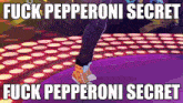 a meme that says " fuck pepperoni secret " with a picture of a person dancing
