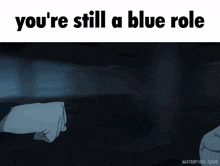 You'Re Still A Blue Role Your Still A Blue Role GIF - You'Re Still A Blue Role Your Still A Blue Role Blue Role GIFs
