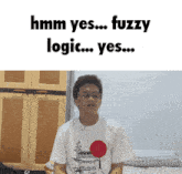 a man wearing a white shirt with a red circle on it says " hmm yes fuzzy logic yes "