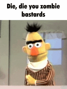 bert from sesame street is standing in front of a window with the words die die you zombie bastards below him