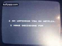 a screen that says " i am watching you on netflix i make decisions for "