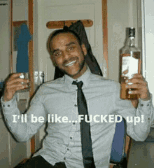 a man holding a bottle of whiskey and a glass with the words i 'll be like fucked up