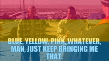 two men are standing next to each other with the words blue yellow pink whatever man just keep bringing me that on the bottom