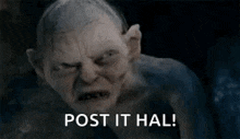 gollum from the lord of the rings is screaming with his mouth open and the words `` post it hal '' .