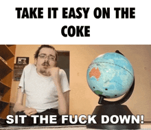a man is sitting in front of a globe with the words take it easy on the coke sit the fuck down