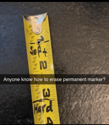 a yellow tape measure with the words " anyone know how to erase permanent marker " on it