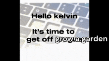 a keyboard with the words hello kelvin it 's time to get off grow a garden written on it
