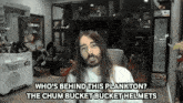 a man with long hair and a beard says " who 's behind this plankton "