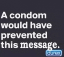 a condom would have prevented this message from being sent