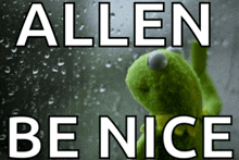 a picture of a kermit frog with the words allen be nice