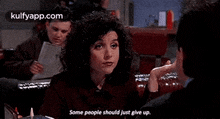 a woman is talking to a man and says `` some people should just give up '' .