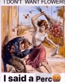 a painting of a woman hitting a man with a bouquet of flowers and the caption i don t want flowers