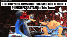 stretch your arms high praising god almighty punches satan in his face oh god no jesus