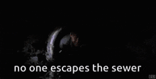 a person is walking through a tunnel with the words `` no one escapes the sewer '' .