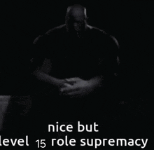 a black and white image of a man with the words nice but level 15 role supremacy
