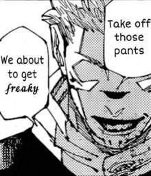 a black and white drawing of a man saying `` take off those pants we about to get freaky ''