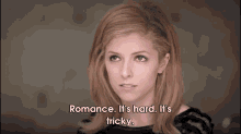 a woman says romance it 's hard . it 's tricky