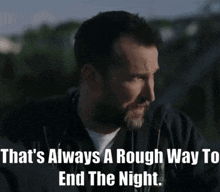 a man with a beard says that 's always a rough way to end the night ..
