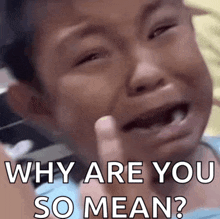 a young boy is crying and asking why are you so mean .