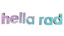 the word hella rad is written in purple and blue