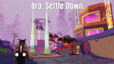 a video game with the words bro settle down