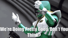 a green power ranger says we 're doing pretty good