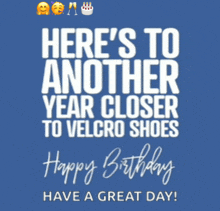 a birthday card that says " here 's to another year closer to velcro shoes happy birthday have a great day "