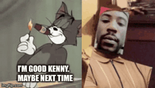 im good kenny maybe next time tom and jerry smoke cigar