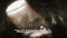 a picture of a cave with the words " noli tommorow "