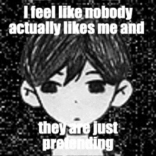 a black and white drawing of a boy with the caption `` i feel like nobody actually likes me and they are just pretending ''