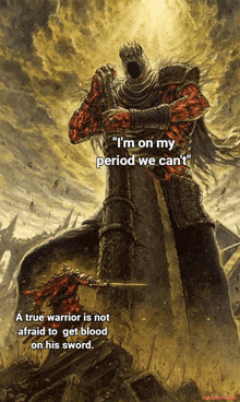 a painting of a warrior holding a sword with the caption " i 'm on my period we can t "