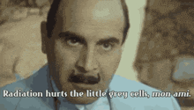 a man with a mustache says radiation hurts the little grey cells mon ami .