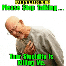 a man is holding his chest with the words " please stop talking your stupidity is killing me " below him