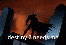 a picture of batman with the words destiny 2 needs me