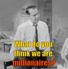 a man in a white shirt and black tie is asking what do you think we are millionaires