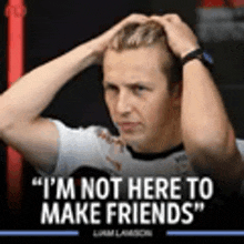 a man is holding his head with his hands and a quote that says `` i 'm not here to make friends `` .