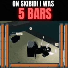 a screenshot of a game with the words on skibidi i was 5 bars