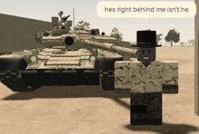 a man standing in front of a tank with a speech bubble saying he 's right behind me