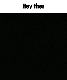 a cartoon character is standing in the dark with the words `` hey ther '' written on the bottom .