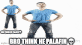 a man with his hands on his hips and the words bro think he palafin on the bottom