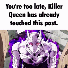 a picture of a killer queen from jojo 's bizarre adventure with the caption you 're too late killer queen