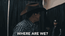 a man wearing a cowboy hat is asking where are we ?