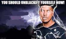 a man with lightning bolts coming out of his eyes and the words " you should unblackify yourself now "