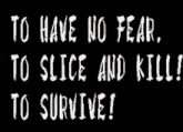 a poster that says " to have no fear to slice and kill to survive ! "