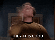a man in a star trek uniform is saying " they this good "
