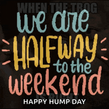 a poster that says we are halfway to the weekend happy hump day