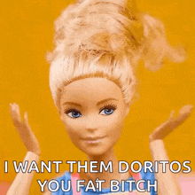a barbie doll says " i want them doritos you fat bitch " on a yellow background