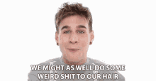We Might As Well Do Some Weird Shit GIF - We Might As Well Do Some Weird Shit Hair GIFs