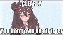 a picture of a girl with the words clearly you don 't own an air fryer below her