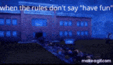a group of people standing in front of a building with the words when the rules don 't say " have fun "